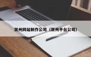 广饶贺州网站制作公司（贺州平台公司）